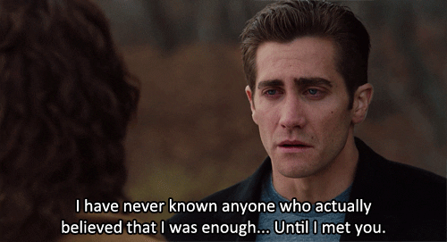 Jake Gyllenhal. (Text) I have never known anyone who actually believed that I was enough...until I met you.